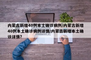 内蒙古新增40例本土确诊病例/内蒙古新增40例本土确诊病例详情/内蒙古新增本土确诊详情?
