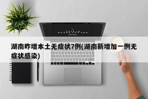 湖南昨增本土无症状7例(湖南新增加一例无症状感染)