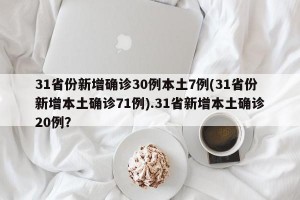 31省份新增确诊30例本土7例(31省份新增本土确诊71例).31省新增本土确诊20例？