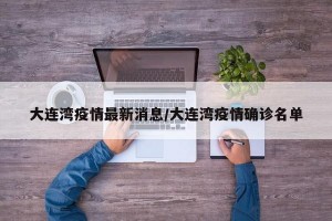 大连湾疫情最新消息/大连湾疫情确诊名单