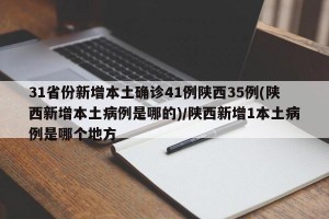 31省份新增本土确诊41例陕西35例(陕西新增本土病例是哪的)/陕西新增1本土病例是哪个地方