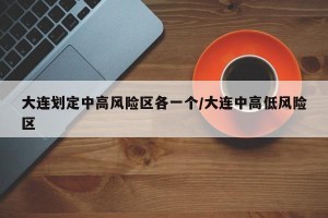 大连划定中高风险区各一个/大连中高低风险区