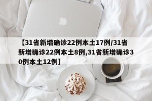 【31省新增确诊22例本土17例/31省新增确诊22例本土8例,31省新增确诊30例本土12例】