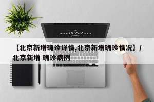 【北京新增确诊详情,北京新增确诊情况】/北京新增 确诊病例