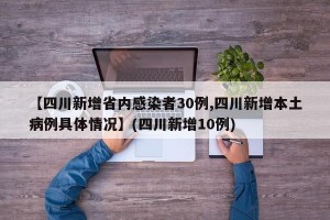 【四川新增省内感染者30例,四川新增本土病例具体情况】(四川新增10例)