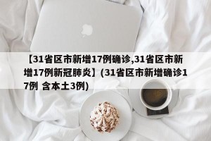 【31省区市新增17例确诊,31省区市新增17例新冠肺炎】(31省区市新增确诊17例 含本土3例)