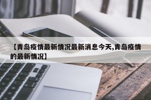【青岛疫情最新情况最新消息今天,青岛疫情的最新情况】