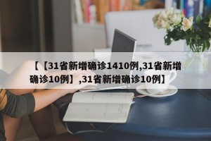 【【31省新增确诊1410例,31省新增确诊10例】,31省新增确诊10例】