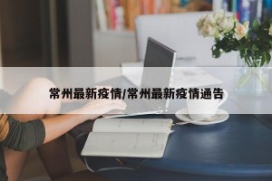 常州最新疫情/常州最新疫情通告