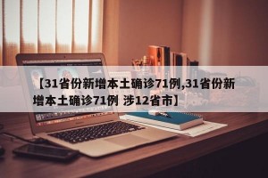 【31省份新增本土确诊71例,31省份新增本土确诊71例 涉12省市】
