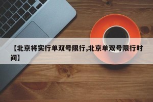 【北京将实行单双号限行,北京单双号限行时间】