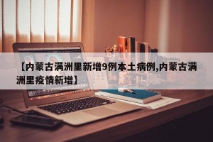 【内蒙古满洲里新增9例本土病例,内蒙古满洲里疫情新增】