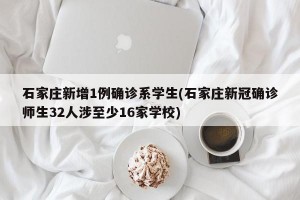 石家庄新增1例确诊系学生(石家庄新冠确诊师生32人涉至少16家学校)