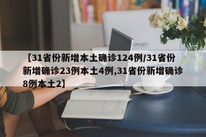 【31省份新增本土确诊124例/31省份新增确诊23例本土4例,31省份新增确诊8例本土2】
