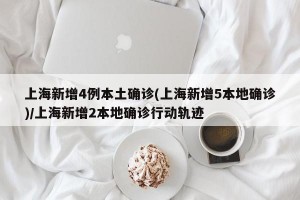上海新增4例本土确诊(上海新增5本地确诊)/上海新增2本地确诊行动轨迹