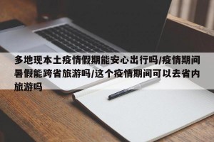 多地现本土疫情假期能安心出行吗/疫情期间暑假能跨省旅游吗/这个疫情期间可以去省内旅游吗