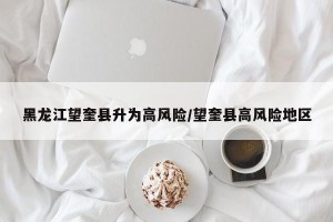 黑龙江望奎县升为高风险/望奎县高风险地区