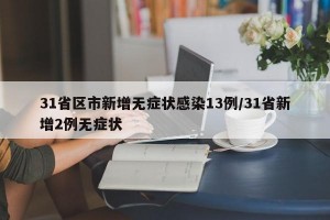 31省区市新增无症状感染13例/31省新增2例无症状