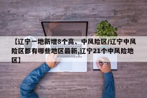 【辽宁一地新增8个高、中风险区/辽宁中风险区都有哪些地区最新,辽宁21个中风险地区】