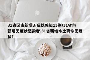 31省区市新增无症状感染13例/31省市新增无症状感染者.31省新增本土确诊无症状？