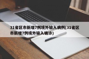 31省区市新增7例境外输入病例(31省区市新增7例境外输入确诊)