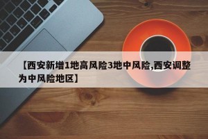 【西安新增1地高风险3地中风险,西安调整为中风险地区】