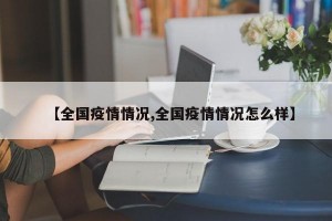 【全国疫情情况,全国疫情情况怎么样】