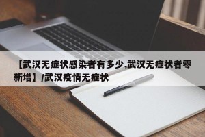 【武汉无症状感染者有多少,武汉无症状者零新增】/武汉疫情无症状