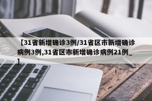 【31省新增确诊3例/31省区市新增确诊病例3例,31省区市新增确诊病例21例_】