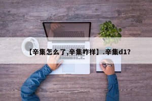 【辛集怎么了,辛集咋样】.辛集d1？