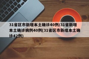 31省区市新增本土确诊40例/31省新增本土确诊病例40例(31省区市新增本土确诊42例)