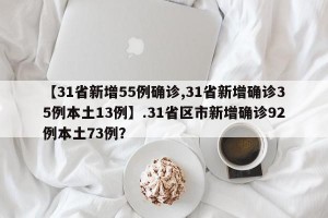 【31省新增55例确诊,31省新增确诊35例本土13例】.31省区市新增确诊92例本土73例？