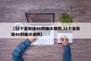 【31个省新增46例确诊病例,31个省新增46例确诊病例】