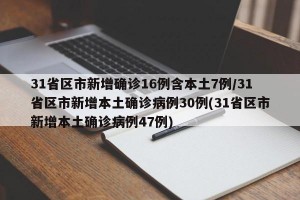 31省区市新增确诊16例含本土7例/31省区市新增本土确诊病例30例(31省区市新增本土确诊病例47例)