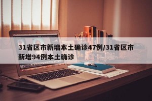 31省区市新增本土确诊47例/31省区市新增94例本土确诊