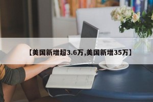 【美国新增超3.6万,美国新增35万】