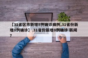 【31省区市新增8例确诊病例,31省份新增8例确诊】.31省份新增8例确诊 新闻？