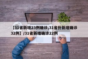 【31省新增23例确诊,31省份新增确诊32例】/31省新增确诊22例