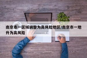 南京市一区域调整为高风险地区/南京市一地升为高风险