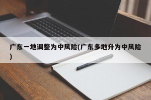 广东一地调整为中风险(广东多地升为中风险)