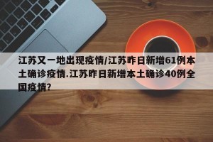 江苏又一地出现疫情/江苏昨日新增61例本土确诊疫情.江苏昨日新增本土确诊40例全国疫情？