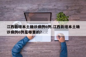 江西新增本土确诊病例6例.江西新增本土确诊病例6例是哪里的？