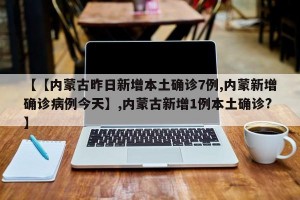 【【内蒙古昨日新增本土确诊7例,内蒙新增确诊病例今天】,内蒙古新增1例本土确诊?】