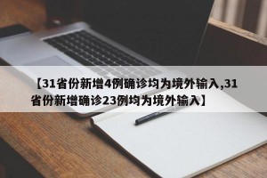 【31省份新增4例确诊均为境外输入,31省份新增确诊23例均为境外输入】