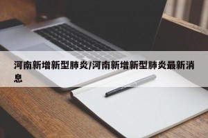 河南新增新型肺炎/河南新增新型肺炎最新消息