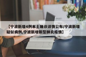 【宁波新增4例本土确诊详情公布/宁波新增疑似病例,宁波新增新型肺炎疫情】