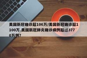 美国新冠确诊超106万/美国新冠确诊超1100万.美国新冠肺炎确诊病例超过3770万例？