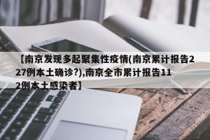 【南京发现多起聚集性疫情(南京累计报告227例本土确诊?),南京全市累计报告112例本土感染者】