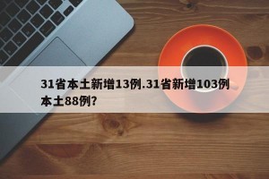 31省本土新增13例.31省新增103例本土88例？