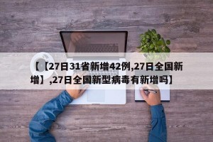 【【27日31省新增42例,27日全国新增】,27日全国新型病毒有新增吗】